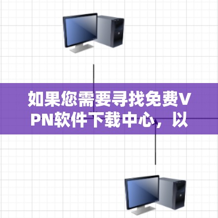 如果您需要寻找免费VPN软件下载中心，以下是一些推荐的网站和资源
