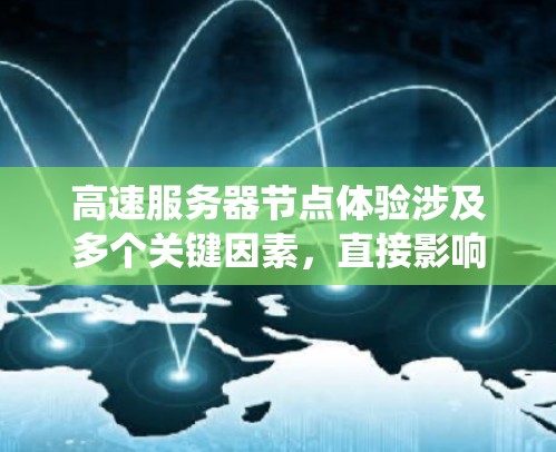 高速服务器节点体验涉及多个关键因素，直接影响服务器的性能和用户体验。以下是对这些因素的系统化总结和优化建议