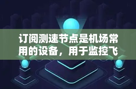 订阅测速节点是机场常用的设备，用于监控飞行器的速度以确保安全。以下是一步步的指南，帮助您完成订阅过程