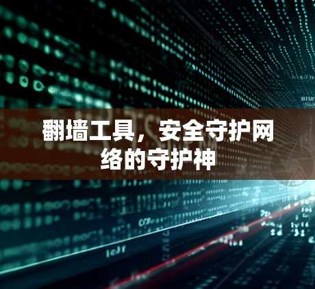 翻墙工具，安全守护网络的守护神