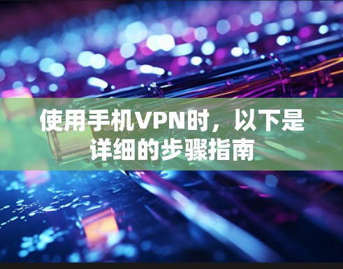 使用手机VPN时，以下是详细的步骤指南