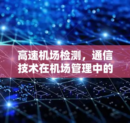 <strong>高速机场</strong>检测，通信技术在机场管理中的重要性