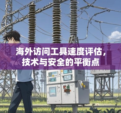 海外访问工具速度评估，技术与安全的平衡点