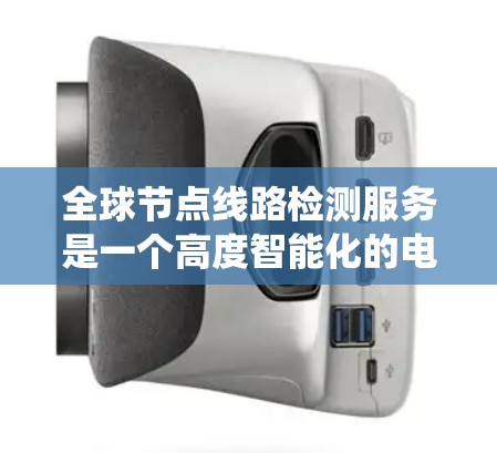 全球节点线路检测服务是一个高度智能化的电力系统监控工具，旨在通过实时监控设备状态和节点运行，预防设备故障和停电风险。以下是详细的分步指南，帮助您全面理解和应用该服务