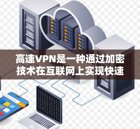 高速VPN是一种通过加密技术在互联网上实现快速、安全数据传输的网络服务。以下是关于高速VPN的详细指南