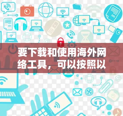 要下载和使用海外网络工具，可以按照以下步骤进行