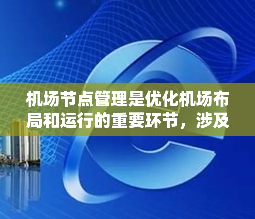机场节点管理是优化机场布局和运行的重要环节，涉及地理信息系统（GIS）定位优化等技术。以下是对机场节点管理的详细指南