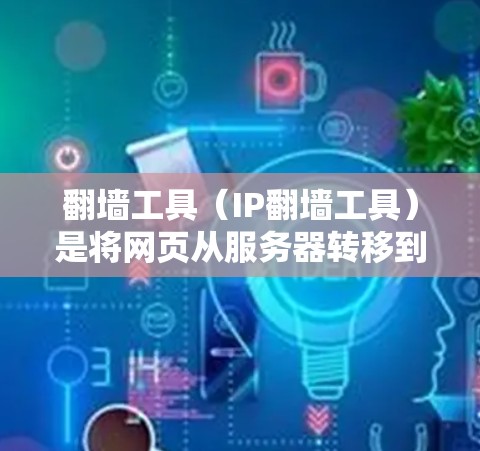 翻墙工具（IP翻墙工具）是将网页从服务器转移到目标服务器的工具，适用于用户需要访问个人或敏感页面。提升翻墙工具速度是关键，涉及多个方面，以下是一些优化技巧