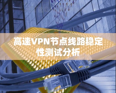 高速VPN节点线路稳定性测试分析
