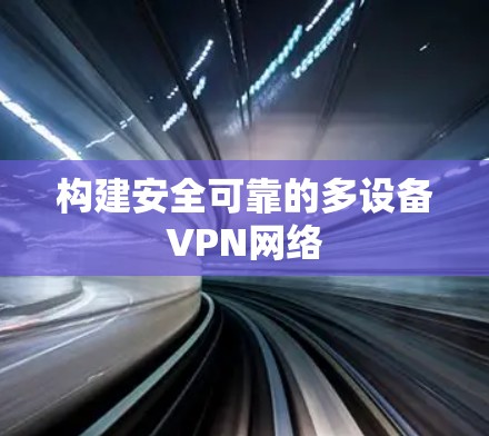 构建安全可靠的多设备VPN网络