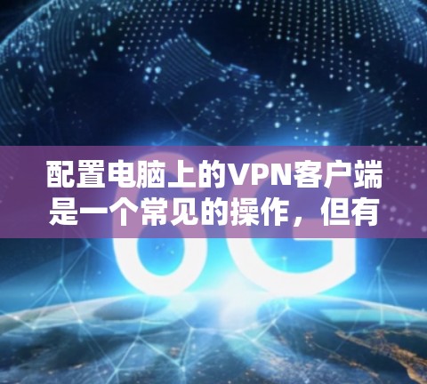 配置电脑上的VPN客户端是一个常见的操作，但有时候可能会遇到一些问题。以下是一些快速配置VPN客户端的方法