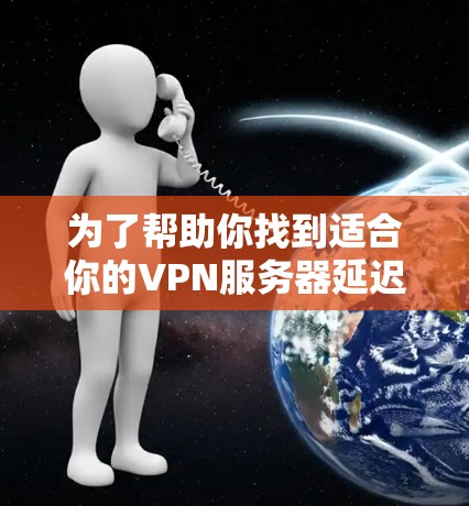 为了帮助你找到适合你的VPN服务器延迟检测平台，以下是一些推荐，涵盖功能、更新、社区支持、使用成本等方面