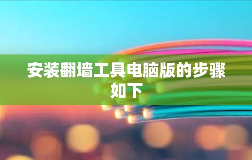 安装翻墙工具电脑版的步骤如下