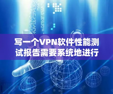 写一个VPN软件性能测试报告需要系统地进行规划和执行。以下是一个详细的步骤指南，帮助你完成这项工作