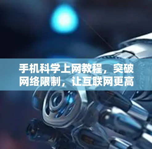 手机科学上网教程，突破网络限制，让互联网更高效