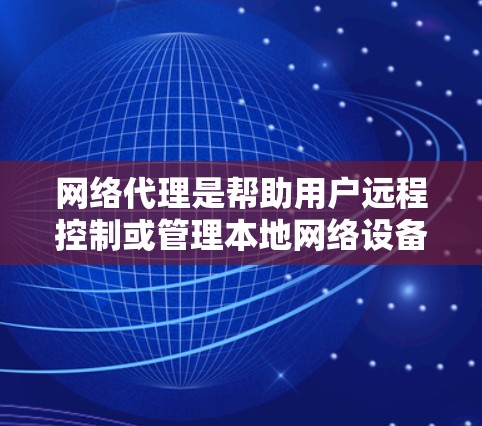 网络代理是帮助用户远程控制或管理本地网络设备的工具，包括路由器、防火墙等。以下是对网络代理配置指南的详细步骤