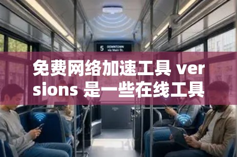 免费网络加速工具 versions 是一些在线工具的免费版，通常功能相对简单，适合普通用户或对网络加速需求不大的用户。以下是一些免费网络加速工具的简介，包括它们的免费版的主要功能和适用场景