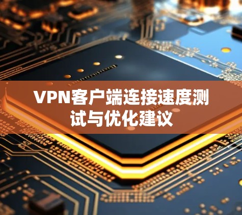 VPN客户端连接速度测试与优化建议