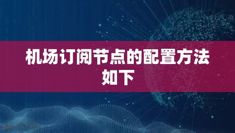 机场订阅节点的配置方法如下