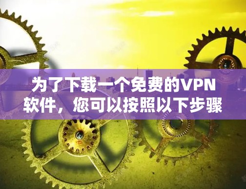 为了下载一个免费的VPN软件，您可以按照以下步骤进行