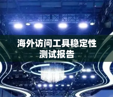 海外访问工具稳定性测试报告 海外访问工具稳定性测试报告