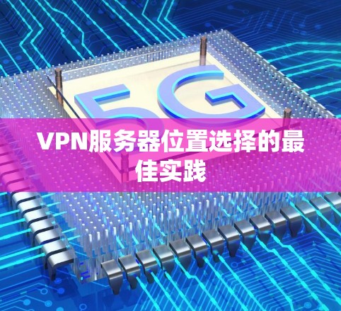 VPN服务器位置选择的最佳实践