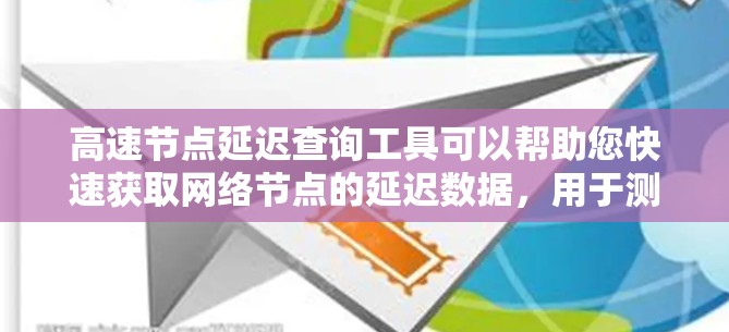高速节点延迟查询工具可以帮助您快速获取网络节点的延迟数据，用于测试和优化网络性能。以下是一些可能的工具类型及其特点