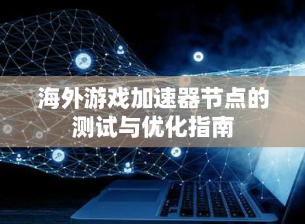 海外游戏加速器节点的测试与优化指南