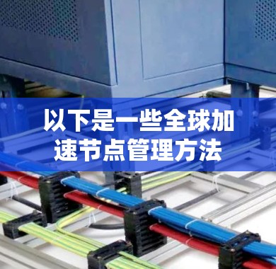 以下是一些全球加速节点管理方法