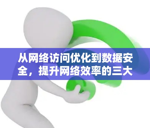 从网络访问优化到数据安全,提升网络效率的三大关键点 从网络访问优化到数据安全,提升网络效率的三大关键点