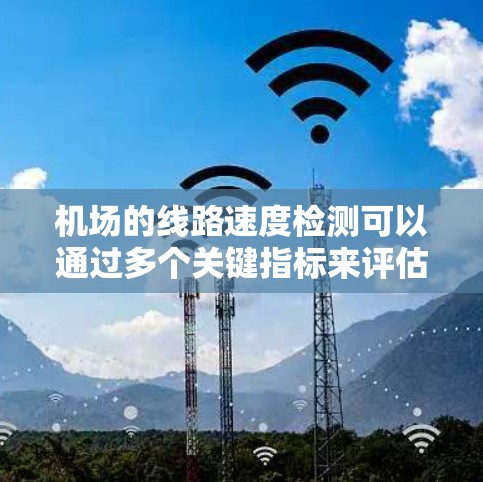 机场的线路速度检测可以通过多个关键指标来评估，包括端到端（E2E）速度、带宽、延迟、并行传输率、端到端带宽利用率、连接状态、网络延迟和带宽利用率。以下是对机场网络速度检测方法的详细总结