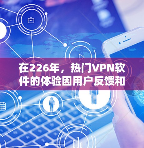 在226年，热门VPN软件的体验因用户反馈和实际体验而有所不同。以下是对这些软件的综合评价，涵盖价格、速度、安全性以及用户反馈