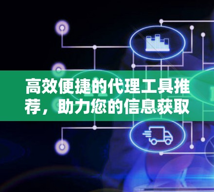 高效便捷的代理工具推荐，助力您的信息获取高效流畅