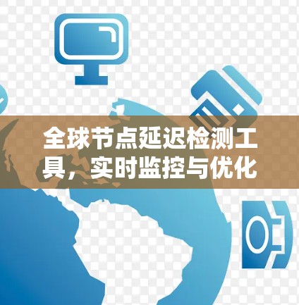 全球节点延迟检测工具,实时监控与优化方案 全球节点延迟检测工具,实时监控与优化方案