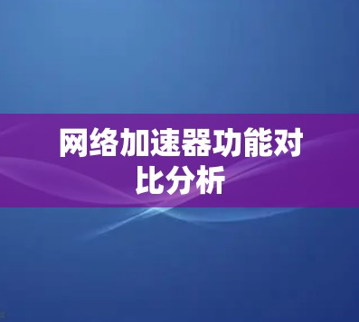 网络加速器功能对比分析