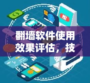 翻墙软件使用效果评估，技术赋能与用户体验的双重提升