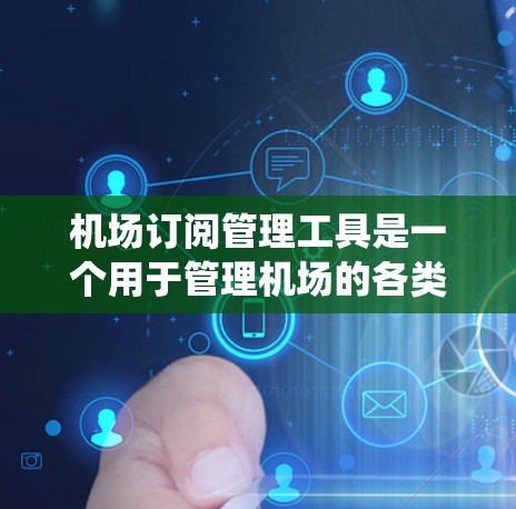 机场订阅管理工具是一个用于管理机场的各类订阅（如机票、酒店、行李等）的系统，旨在优化预订流程，提高效率并减少混乱。以下是对该工具的分步介绍