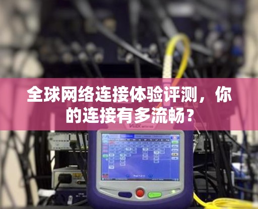 全球网络连接体验评测，你的连接有多流畅？
