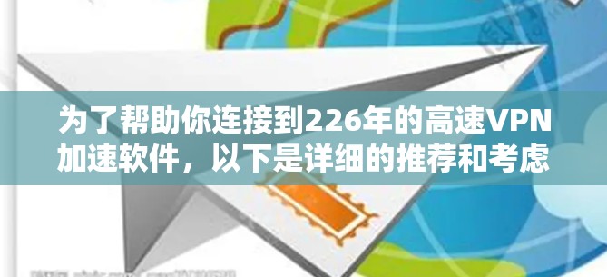 为了帮助你连接到226年的高速VPN加速软件,以下是详细的推荐和考虑因素 为了帮助你连接到226年的高速VPN加速软件,以下是详细的推荐和考虑因素