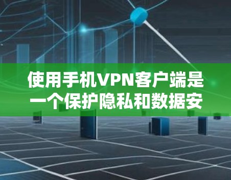 使用手机VPN客户端是一个保护隐私和数据安全的高效方式。以下是一步步的指南，帮助你安全地使用手机VPN