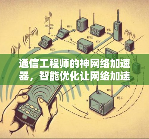 通信工程师的神网络加速器，智能优化让网络加速更智能