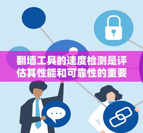 翻墙工具的速度检测是评估其性能和可靠性的重要步骤，适用于内部设备和个人计算机访问外部网络资源时使用。以下是详细的检测方法
