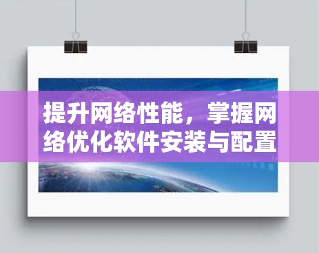提升网络性能，掌握网络优化软件安装与配置技巧