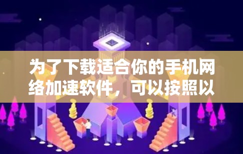 为了下载适合你的手机网络加速软件，可以按照以下步骤进行