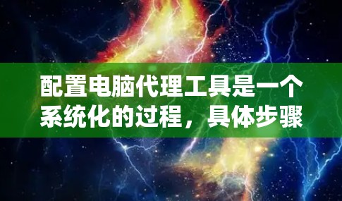 配置电脑代理工具是一个系统化的过程，具体步骤如下