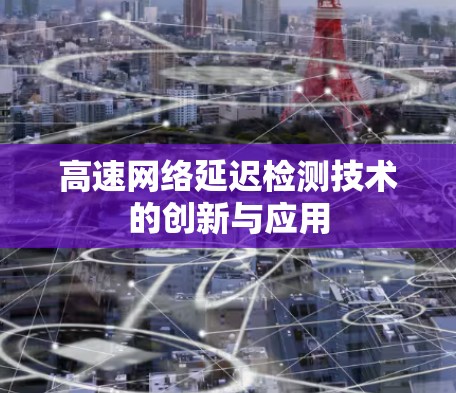 高速网络延迟检测技术的创新与应用