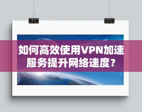 如何高效使用VPN加速服务提升网络速度？