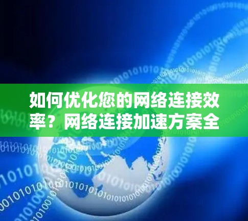 如何优化您的网络连接效率？网络连接加速方案全面解析