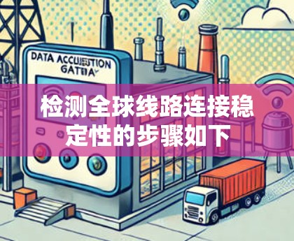 检测全球线路连接稳定性的步骤如下