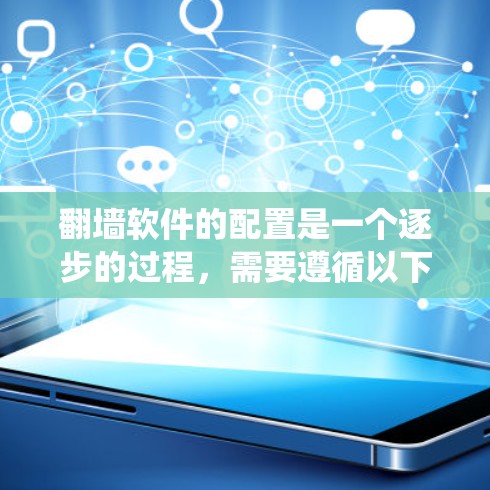翻墙软件的配置是一个逐步的过程，需要遵循以下步骤来确保其成功。以下是一个详细且系统化的步骤指南，帮助您顺利配置翻墙软件